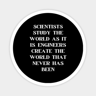 Scientists study the world as it is, engineers create the world that never has been Magnet